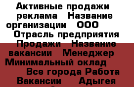 Активные продажи, реклама › Название организации ­ ООО “Loma“ › Отрасль предприятия ­ Продажи › Название вакансии ­ Менеджер › Минимальный оклад ­ 20 000 - Все города Работа » Вакансии   . Адыгея респ.,Адыгейск г.